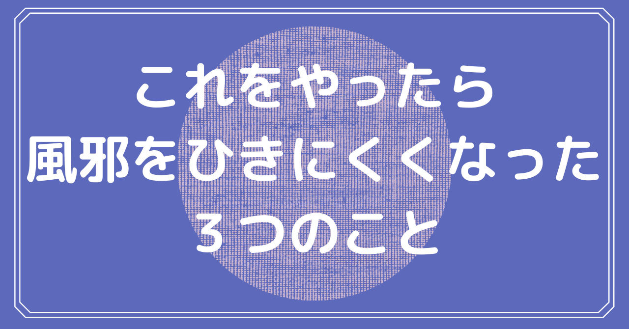 これをやったら風邪をひきにくくなった３つのこと